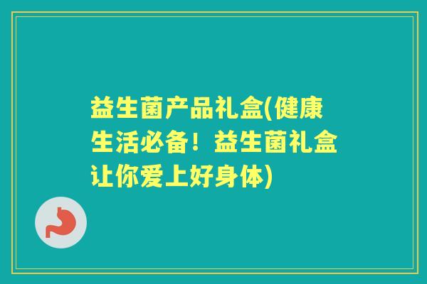 益生菌产品礼盒(健康生活必备！益生菌礼盒让你爱上好身体)