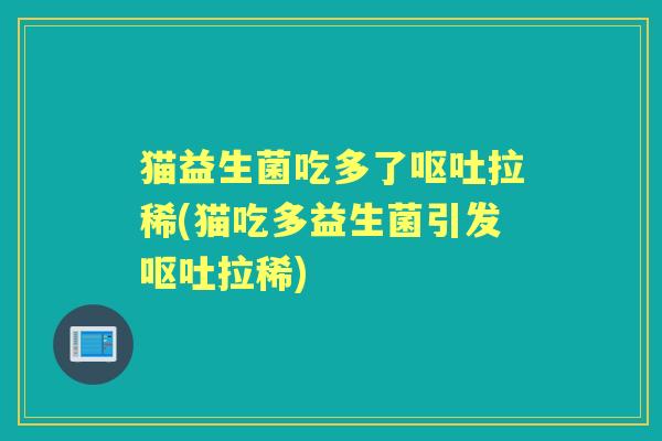 猫益生菌吃多了拉稀(猫吃多益生菌引发拉稀) 猫益生菌吃多了拉稀(猫吃多益生菌引发拉稀)
