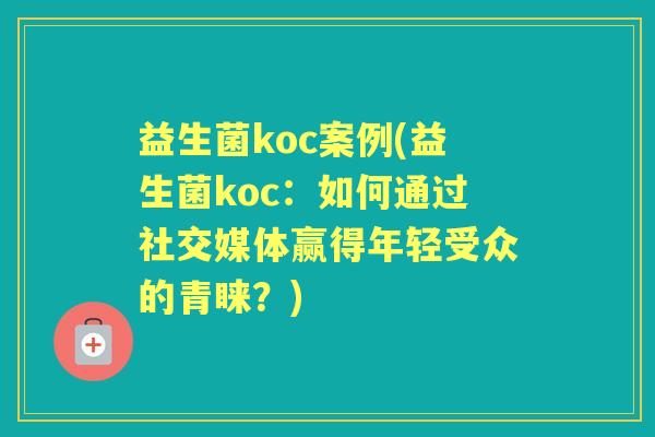 益生菌koc案例(益生菌koc:如何通过社交媒体赢得年轻受众的青睐?) 益生菌koc案例(益生菌koc:如何通过社交媒体赢得年轻受众的青睐?)