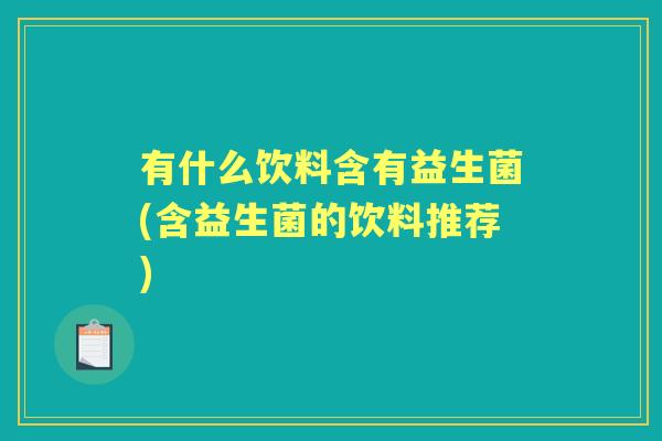 有什么饮料含有益生菌(含益生菌的饮料推荐)