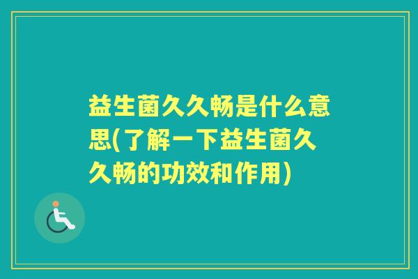 益生菌久久畅是什么意思(了解一下益生菌久久畅的功效和作用)