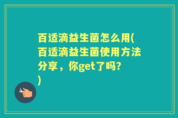 百适滴益生菌怎么用(百适滴益生菌使用方法分享,你get了吗?) 百适滴益生菌怎么用(百适滴益生菌使用方法分享,你get了吗?)