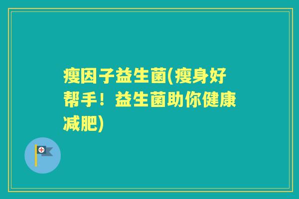瘦因子益生菌(瘦身好帮手！益生菌助你健康)
