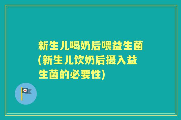 新生儿喝奶后喂益生菌(新生儿饮奶后摄入益生菌的必要性)