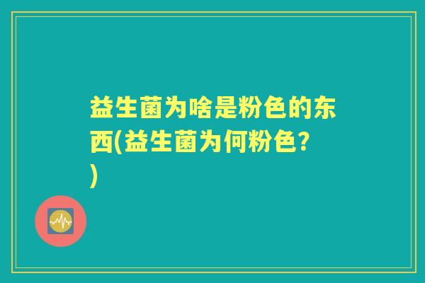 益生菌为啥是粉色的东西(益生菌为何粉色？)