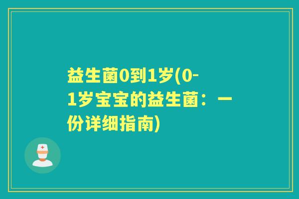 益生菌0到1岁(0-1岁宝宝的益生菌:一份详细指南) 益生菌0到1岁(0-1岁宝宝的益生菌:一份详细指南)