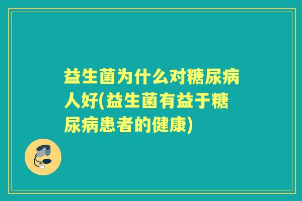 益生菌为什么对人好(益生菌有益于患者的健康) 益生菌为什么对人好(益生菌有益于患者的健康)