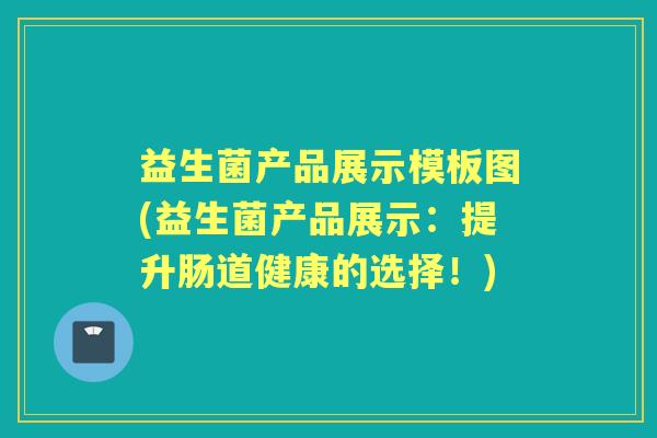 益生菌产品展示模板图(益生菌产品展示:提升肠道健康的选择!) 益生菌产品展示模板图(益生菌产品展示:提升肠道健康的选择!)