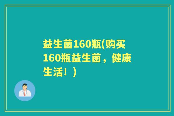 益生菌160瓶(购买160瓶益生菌,健康生活!) 益生菌160瓶(购买160瓶益生菌,健康生活!)
