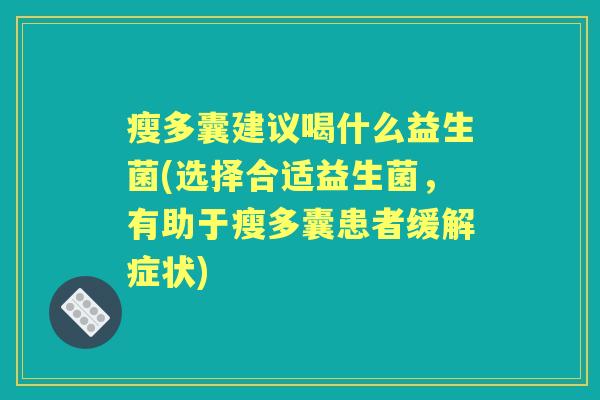 瘦多囊建议喝什么益生菌(选择合适益生菌,有助于瘦多囊患者缓解症状) 瘦多囊建议喝什么益生菌(选择合适益生菌,有助于瘦多囊患者缓解症状)