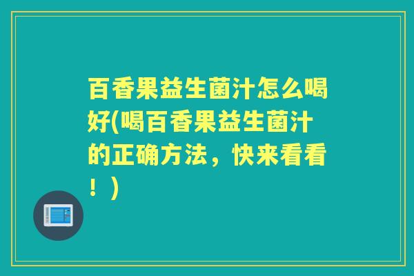百香果益生菌汁怎么喝好(喝百香果益生菌汁的正确方法,快来看看!) 百香果益生菌汁怎么喝好(喝百香果益生菌汁的正确方法,快来看看!)
