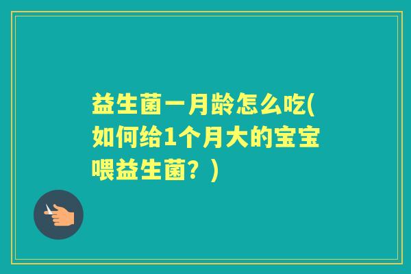 益生菌一月龄怎么吃(如何给1个月大的宝宝喂益生菌?) 益生菌一月龄怎么吃(如何给1个月大的宝宝喂益生菌?)