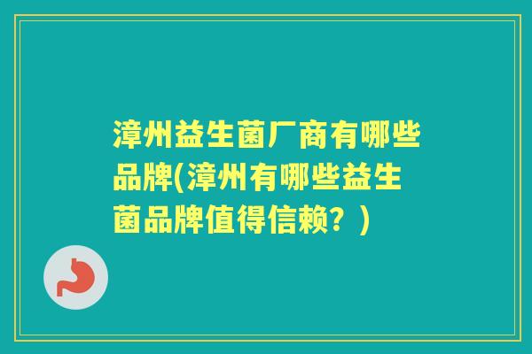 漳州益生菌厂商有哪些品牌(漳州有哪些益生菌品牌值得信赖?) 漳州益生菌厂商有哪些品牌(漳州有哪些益生菌品牌值得信赖?)