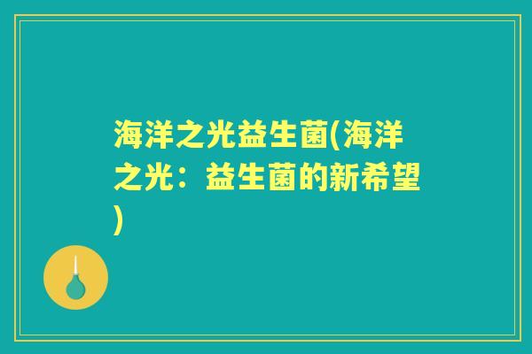 海洋之光益生菌(海洋之光:益生菌的新希望) 海洋之光益生菌(海洋之光:益生菌的新希望)