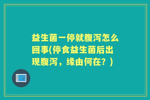 益生菌一停就怎么回事(停食益生菌后出现,缘由何在?) 益生菌一停就怎么回事(停食益生菌后出现,缘由何在?)