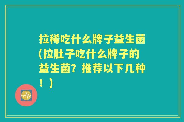 拉稀吃什么牌子益生菌(拉肚子吃什么牌子的益生菌?推荐以下几种!) 拉稀吃什么牌子益生菌(拉肚子吃什么牌子的益生菌?推荐以下几种!)