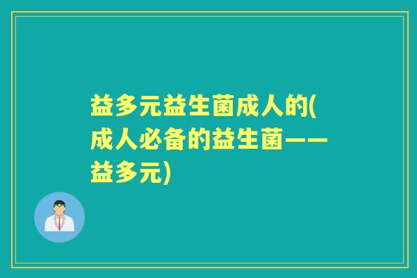 益多元益生菌成人的(成人必备的益生菌——益多元)