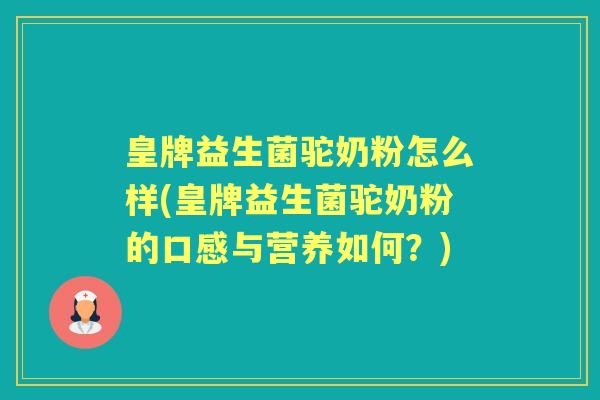 皇牌益生菌驼奶粉怎么样(皇牌益生菌驼奶粉的口感与营养如何?) 皇牌益生菌驼奶粉怎么样(皇牌益生菌驼奶粉的口感与营养如何?)