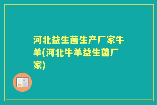 河北益生菌生产厂家牛羊(河北牛羊益生菌厂家) 河北益生菌生产厂家牛羊(河北牛羊益生菌厂家)