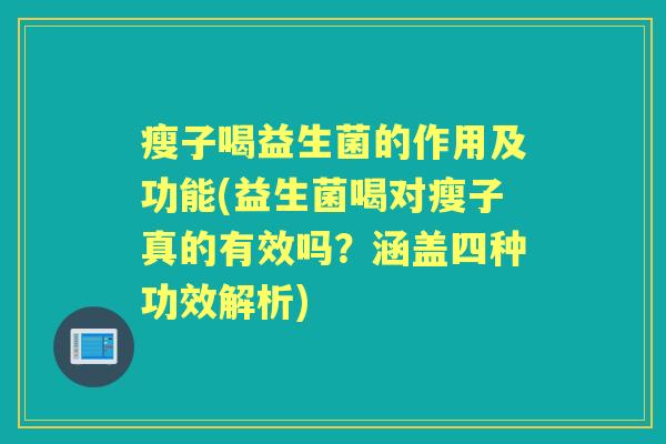 瘦子喝益生菌的作用及功能(益生菌喝对瘦子真的有效吗?涵盖四种功效解析) 瘦子喝益生菌的作用及功能(益生菌喝对瘦子真的有效吗?涵盖四种功效解析)