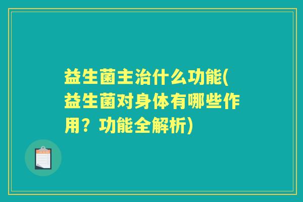 益生菌主什么功能(益生菌对身体有哪些作用?功能全解析) 益生菌主什么功能(益生菌对身体有哪些作用?功能全解析)