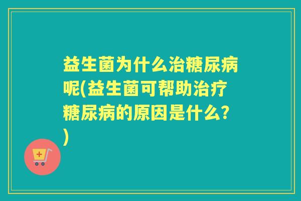 益生菌为什么呢(益生菌可帮助的原因是什么？)