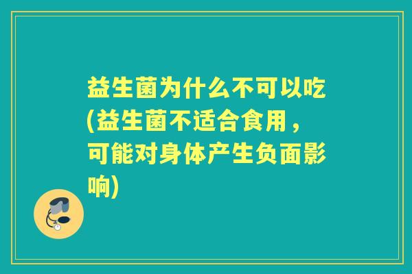 益生菌为什么不可以吃(益生菌不适合食用,可能对身体产生负面影响) 益生菌为什么不可以吃(益生菌不适合食用,可能对身体产生负面影响)