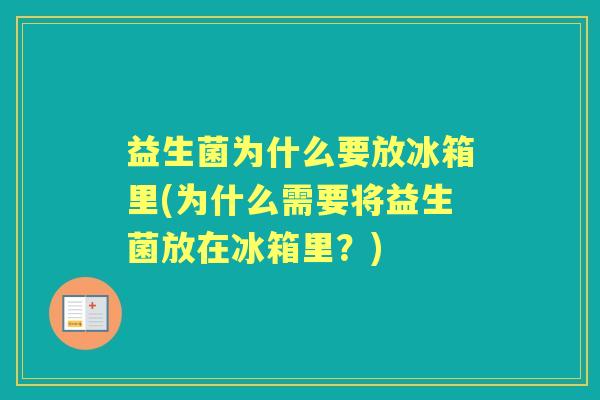 益生菌为什么要放冰箱里(为什么需要将益生菌放在冰箱里?) 益生菌为什么要放冰箱里(为什么需要将益生菌放在冰箱里?)