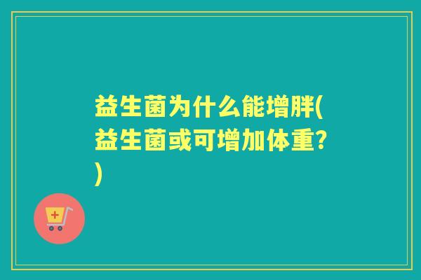 益生菌为什么能增胖(益生菌或可增加体重？)