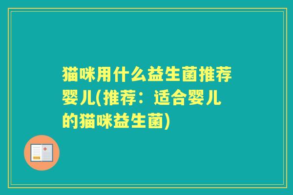 猫咪用什么益生菌推荐婴儿(推荐:适合婴儿的猫咪益生菌) 猫咪用什么益生菌推荐婴儿(推荐:适合婴儿的猫咪益生菌)