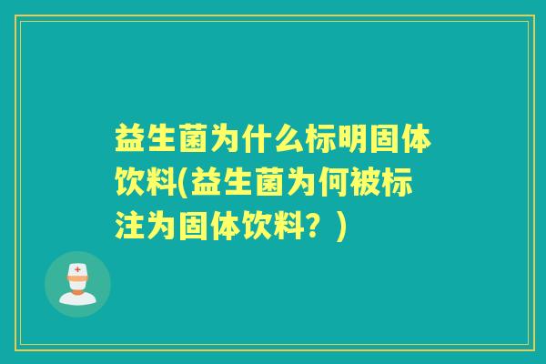 益生菌为什么标明固体饮料(益生菌为何被标注为固体饮料?) 益生菌为什么标明固体饮料(益生菌为何被标注为固体饮料?)
