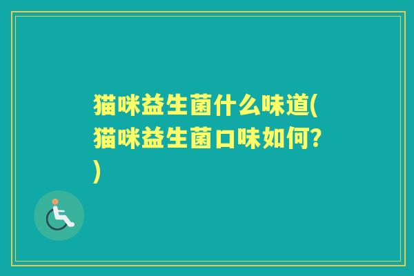 猫咪益生菌什么味道(猫咪益生菌口味如何?) 猫咪益生菌什么味道(猫咪益生菌口味如何?)