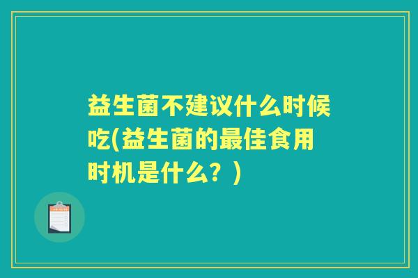 益生菌不建议什么时候吃(益生菌的佳食用时机是什么?) 益生菌不建议什么时候吃(益生菌的佳食用时机是什么?)