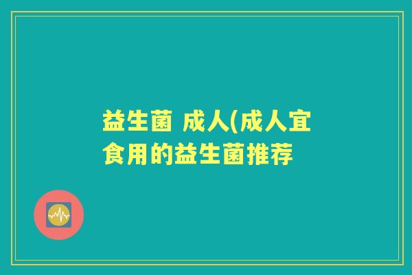 益生菌 成人(成人宜食用的益生菌推荐