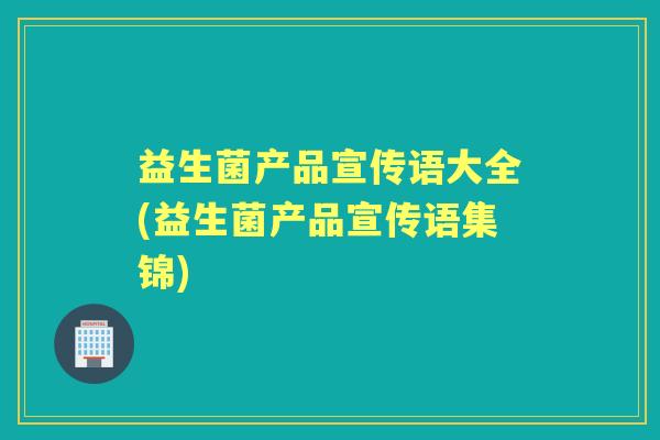 益生菌产品宣传语大全(益生菌产品宣传语集锦) 益生菌产品宣传语大全(益生菌产品宣传语集锦)