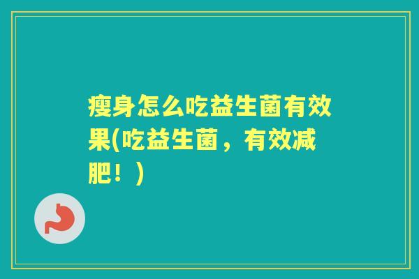 瘦身怎么吃益生菌有效果(吃益生菌,有效!) 瘦身怎么吃益生菌有效果(吃益生菌,有效!)