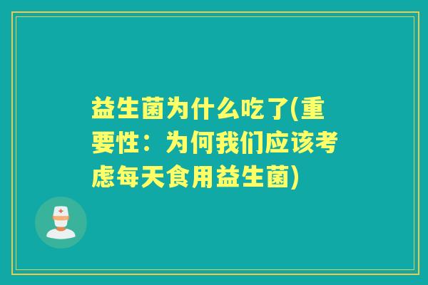 益生菌为什么吃了(重要性:为何我们应该考虑每天食用益生菌) 益生菌为什么吃了(重要性:为何我们应该考虑每天食用益生菌)