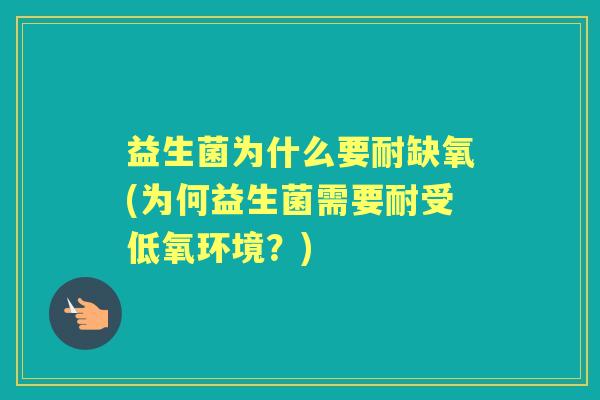 益生菌为什么要耐缺氧(为何益生菌需要耐受低氧环境?) 益生菌为什么要耐缺氧(为何益生菌需要耐受低氧环境?)