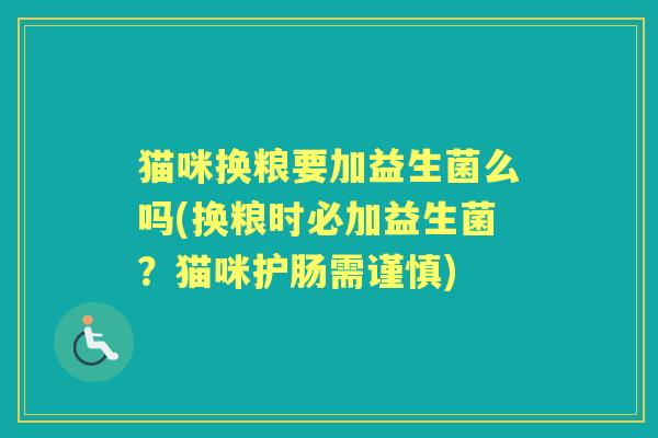 猫咪换粮要加益生菌么吗(换粮时必加益生菌？猫咪护肠需谨慎)