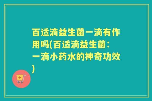 百适滴益生菌一滴有作用吗(百适滴益生菌：一滴小药水的神奇功效)