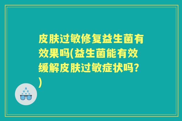 修复益生菌有效果吗(益生菌能有效缓解症状吗?) 修复益生菌有效果吗(益生菌能有效缓解症状吗?)