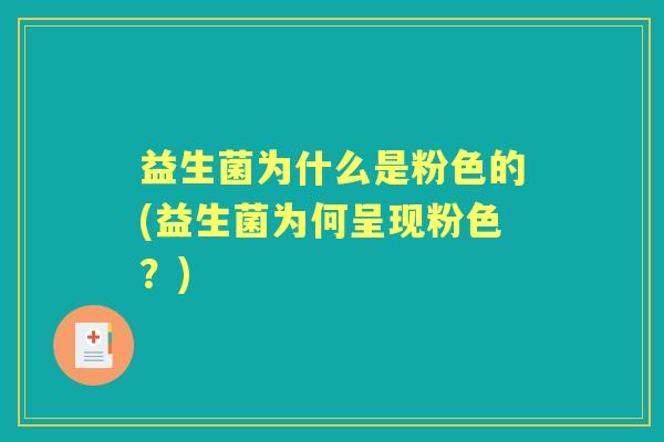 益生菌为什么是粉色的(益生菌为何呈现粉色?) 益生菌为什么是粉色的(益生菌为何呈现粉色?)