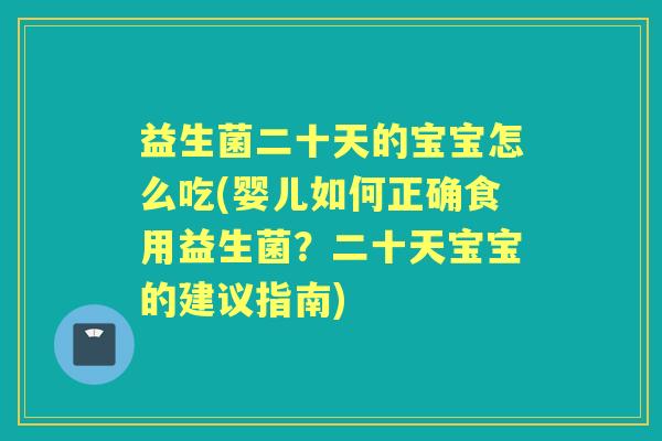 益生菌二十天的宝宝怎么吃(婴儿如何正确食用益生菌?二十天宝宝的建议指南) 益生菌二十天的宝宝怎么吃(婴儿如何正确食用益生菌?二十天宝宝的建议指南)