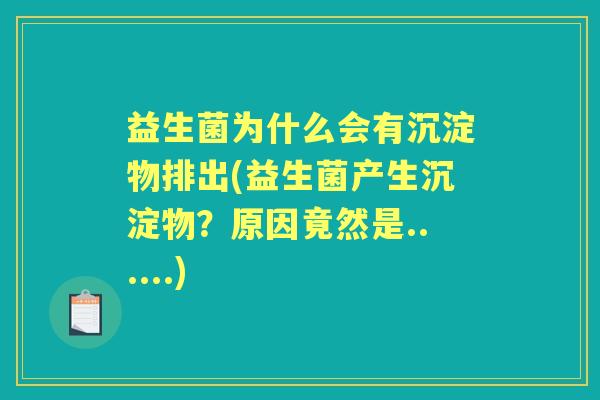 益生菌为什么会有沉淀物排出(益生菌产生沉淀物?原因竟然是......) 益生菌为什么会有沉淀物排出(益生菌产生沉淀物?原因竟然是......)