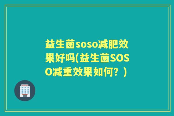 益生菌soso效果好吗(益生菌SOSO减重效果如何?) 益生菌soso效果好吗(益生菌SOSO减重效果如何?)