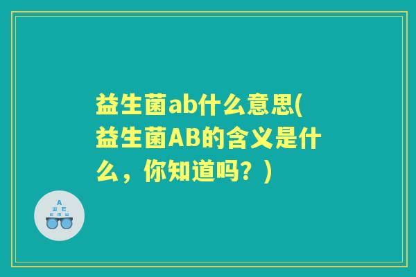 益生菌ab什么意思(益生菌AB的含义是什么,你知道吗?) 益生菌ab什么意思(益生菌AB的含义是什么,你知道吗?)