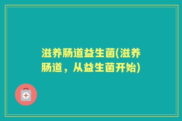 滋养肠道益生菌(滋养肠道，从益生菌开始)