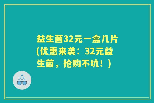 益生菌32元一盒几片(优惠来袭:32元益生菌,抢购不坑!) 益生菌32元一盒几片(优惠来袭:32元益生菌,抢购不坑!)