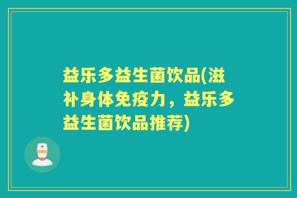益乐多益生菌饮品(滋补身体力，益乐多益生菌饮品推荐)