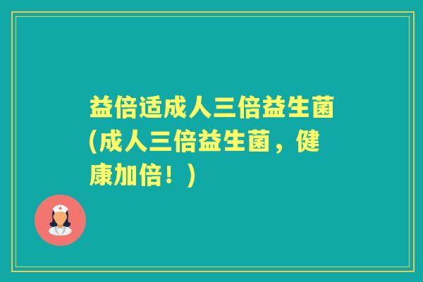 益倍适成人三倍益生菌(成人三倍益生菌,健康加倍!) 益倍适成人三倍益生菌(成人三倍益生菌,健康加倍!)